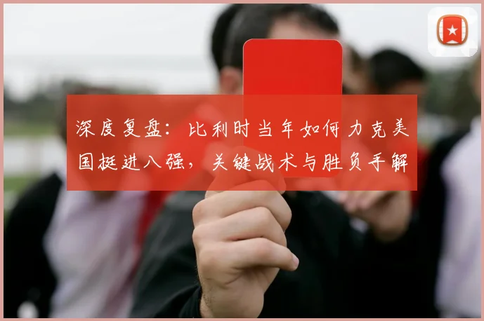 深度复盘：比利时当年如何力克美国挺进八强，关键战术与胜负手解析