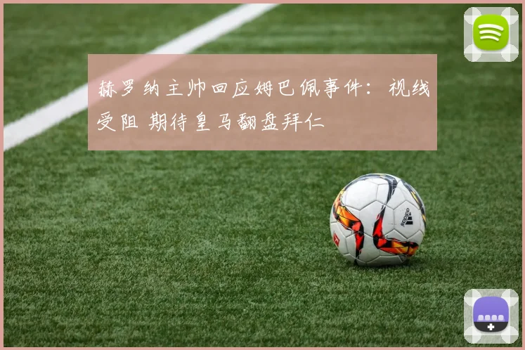 赫罗纳主帅回应姆巴佩事件:视线受阻 期待皇马翻盘拜仁