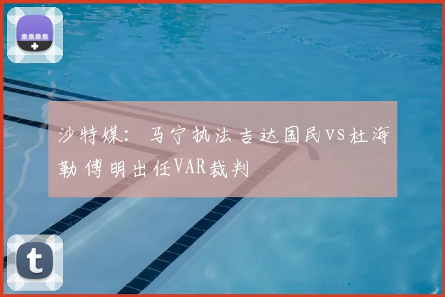 沙特媒：马宁执法吉达国民vs杜海勒 傅明出任VAR裁判