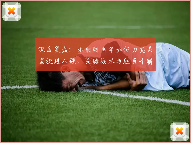深度复盘:比利时当年如何力克美国挺进八强,关键战术与胜负手解析