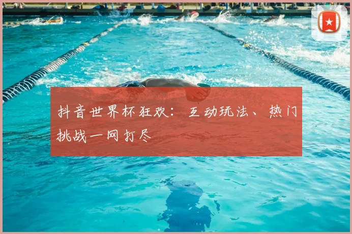 抖音世界杯狂欢：互动玩法、热门挑战一网打尽