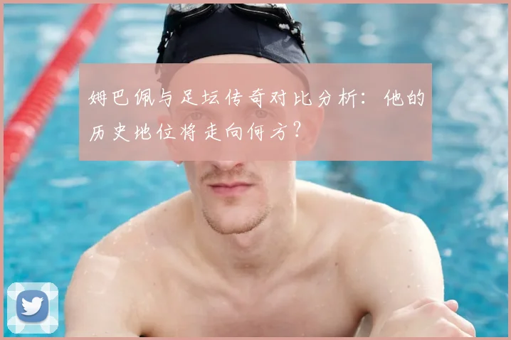 姆巴佩与足坛传奇对比分析：他的历史地位将走向何方？