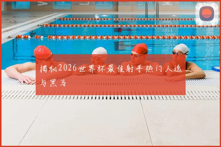 揭秘2026世界杯最佳射手热门人选与黑马