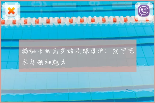揭秘卡纳瓦罗的足球哲学：防守艺术与领袖魅力