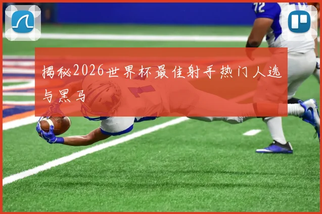 揭秘2026世界杯最佳射手热门人选与黑马