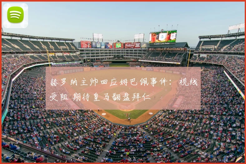 赫罗纳主帅回应姆巴佩事件：视线受阻 期待皇马翻盘拜仁