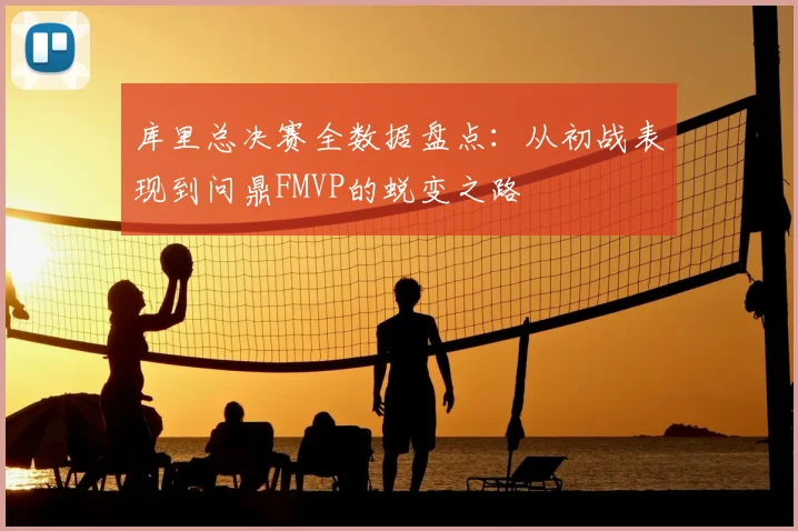 库里总决赛全数据盘点：从初战表现到问鼎FMVP的蜕变之路