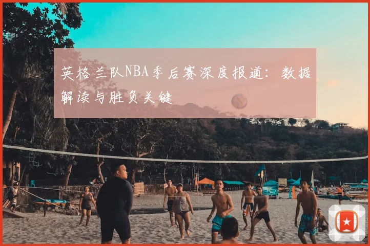 英格兰队NBA季后赛深度报道：数据解读与胜负关键